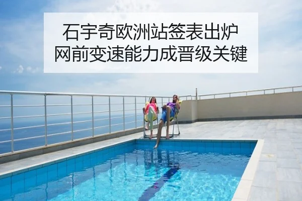 石宇奇欧洲站签表出炉 网前变速能力成晋级关键
